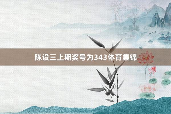 陈设三上期奖号为343体育集锦