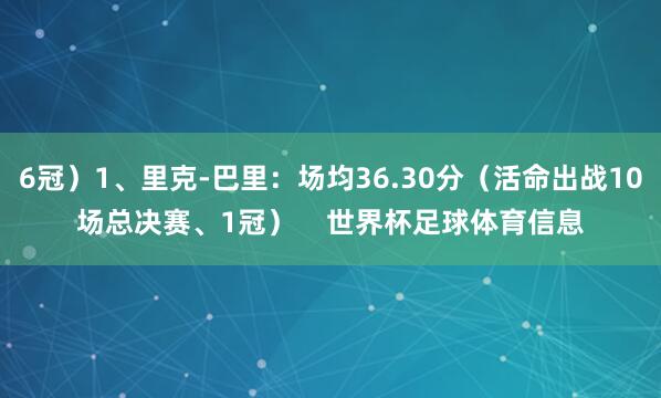 6冠）1、里克-巴里：场均36.30分（活命出战10场总决赛、1冠）    世界杯足球体育信息