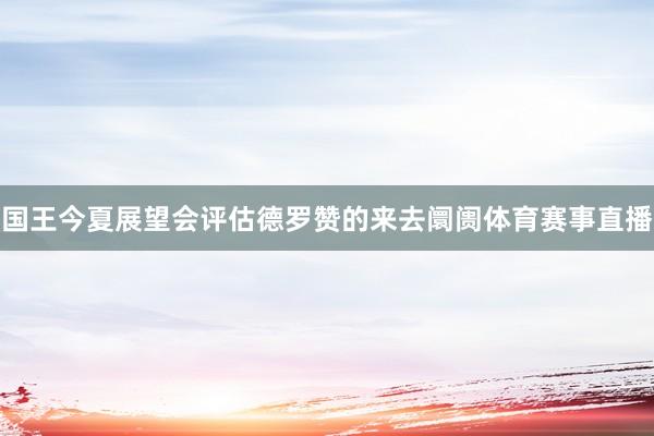 国王今夏展望会评估德罗赞的来去阛阓体育赛事直播