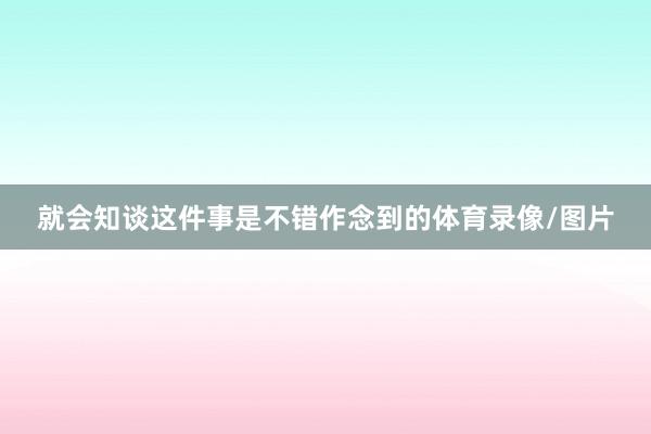 就会知谈这件事是不错作念到的体育录像/图片