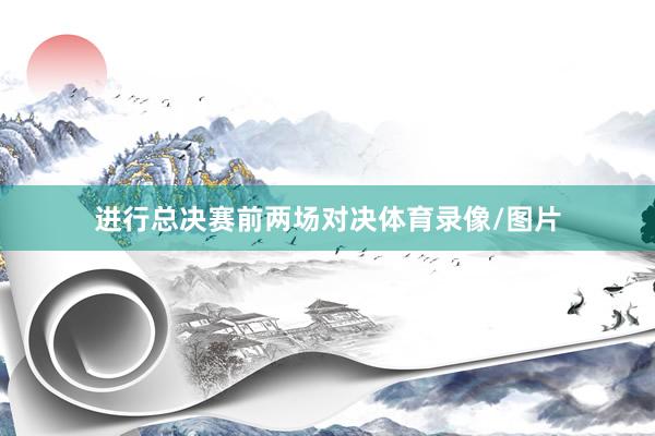 进行总决赛前两场对决体育录像/图片