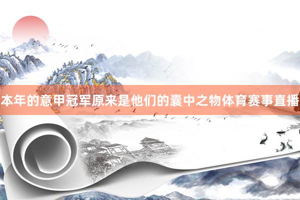 本年的意甲冠军原来是他们的囊中之物体育赛事直播