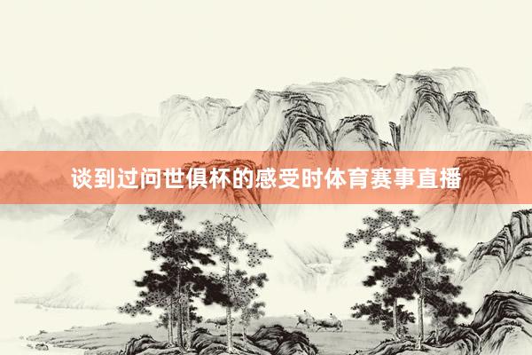 谈到过问世俱杯的感受时体育赛事直播
