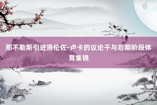 那不勒斯引进洛伦佐-卢卡的议论干与后期阶段体育集锦