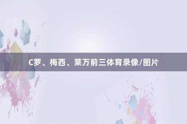 C罗、梅西、莱万前三体育录像/图片