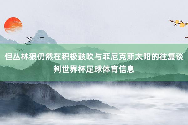 但丛林狼仍然在积极鼓吹与菲尼克斯太阳的往复谈判世界杯足球体育信息