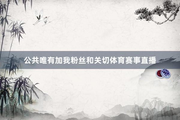 公共唯有加我粉丝和关切体育赛事直播