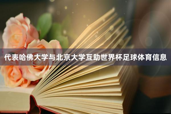 代表哈佛大学与北京大学互助世界杯足球体育信息