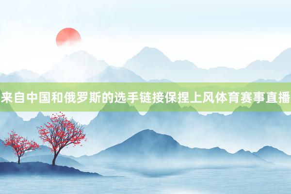 来自中国和俄罗斯的选手链接保捏上风体育赛事直播