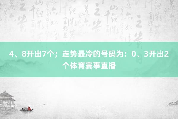 4、8开出7个；走势最冷的号码为：0、3开出2个体育赛事直播