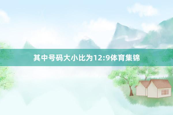 其中号码大小比为12:9体育集锦