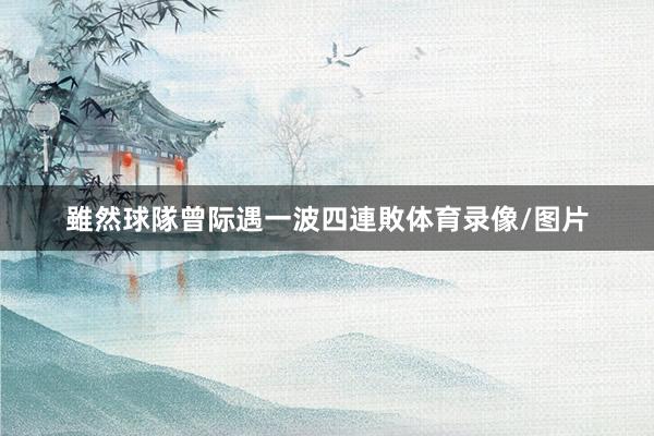 雖然球隊曾际遇一波四連敗体育录像/图片