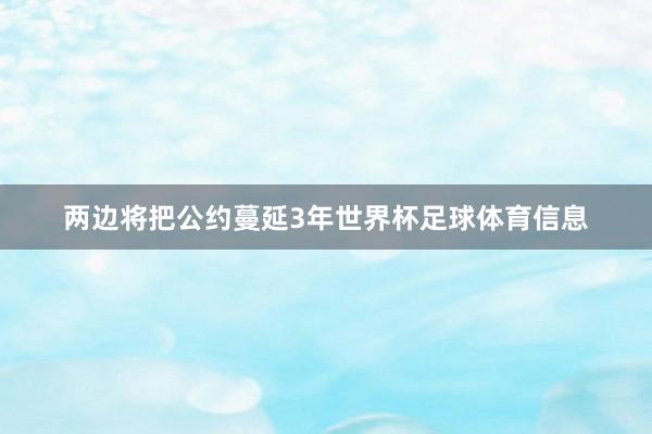 两边将把公约蔓延3年世界杯足球体育信息