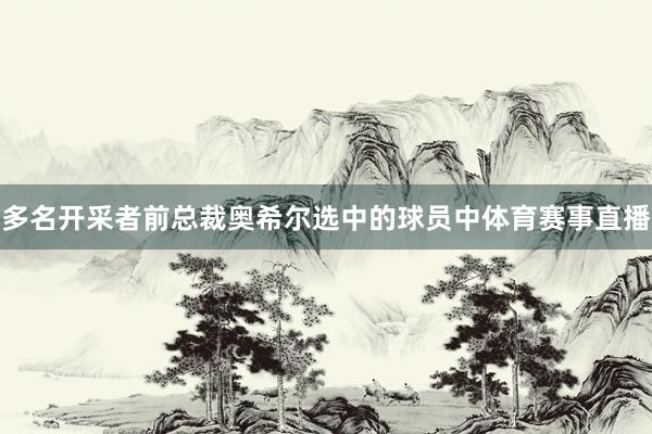 多名开采者前总裁奥希尔选中的球员中体育赛事直播