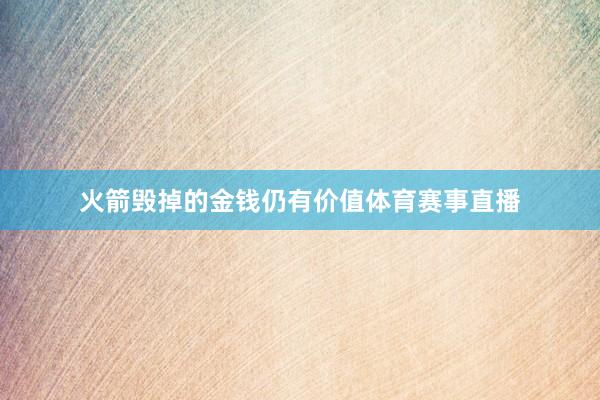 火箭毁掉的金钱仍有价值体育赛事直播