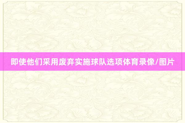 即使他们采用废弃实施球队选项体育录像/图片