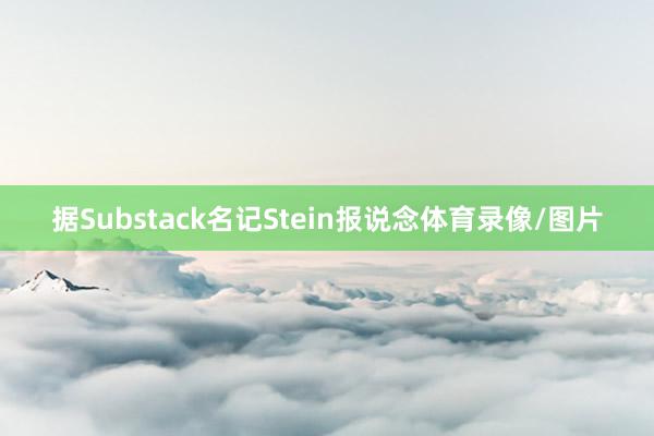 据Substack名记Stein报说念体育录像/图片