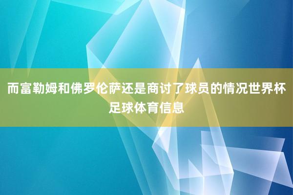 而富勒姆和佛罗伦萨还是商讨了球员的情况世界杯足球体育信息