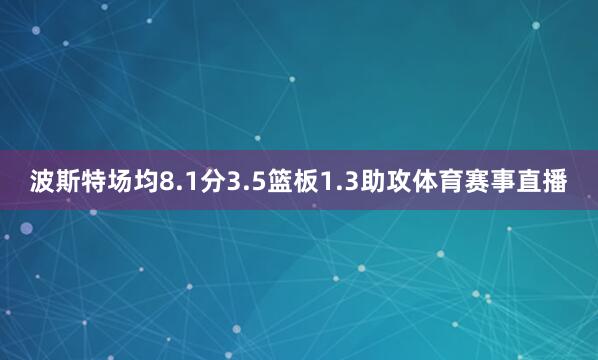 波斯特场均8.1分3.5篮板1.3助攻体育赛事直播