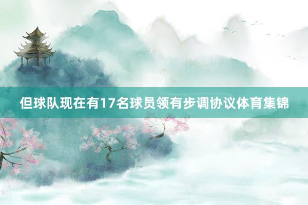 但球队现在有17名球员领有步调协议体育集锦