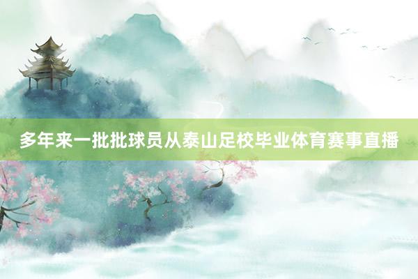 多年来一批批球员从泰山足校毕业体育赛事直播