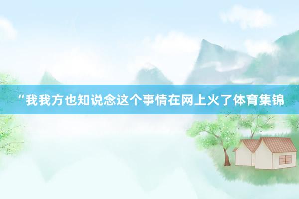 “我我方也知说念这个事情在网上火了体育集锦