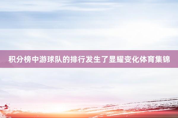 积分榜中游球队的排行发生了显耀变化体育集锦