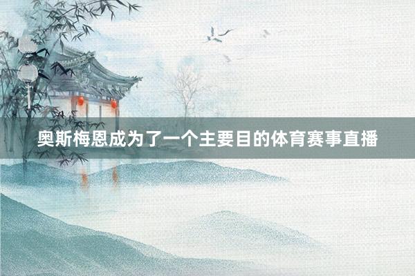 奥斯梅恩成为了一个主要目的体育赛事直播