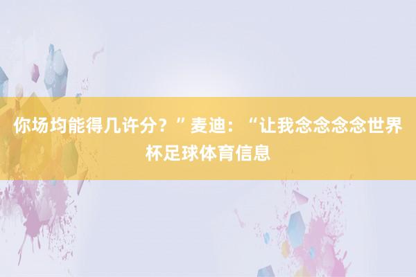 你场均能得几许分？”麦迪：“让我念念念念世界杯足球体育信息