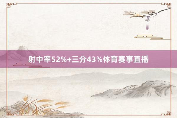 射中率52%+三分43%体育赛事直播