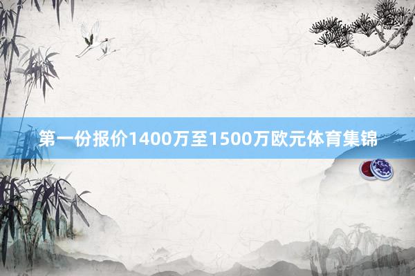 第一份报价1400万至1500万欧元体育集锦