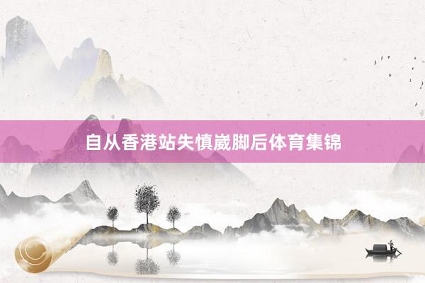 自从香港站失慎崴脚后体育集锦