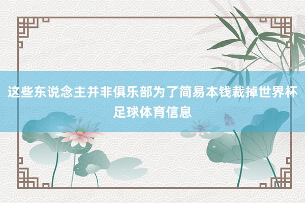 这些东说念主并非俱乐部为了简易本钱裁掉世界杯足球体育信息