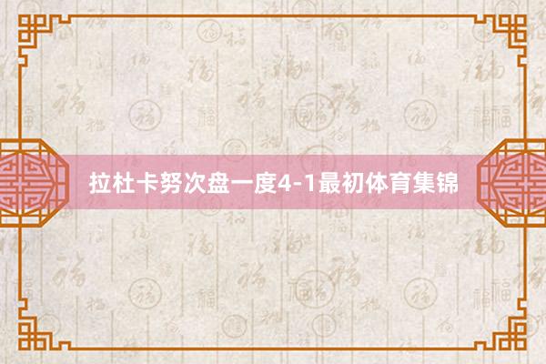 拉杜卡努次盘一度4-1最初体育集锦