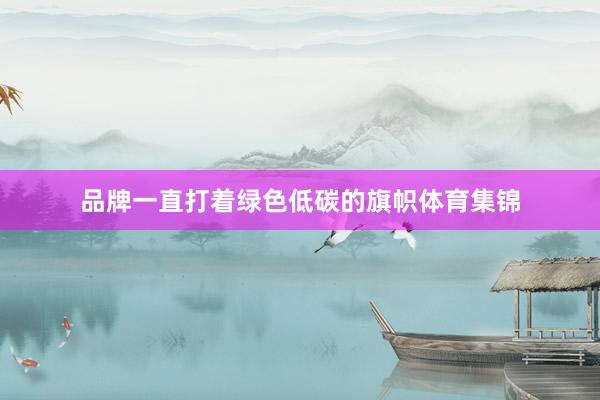 品牌一直打着绿色低碳的旗帜体育集锦