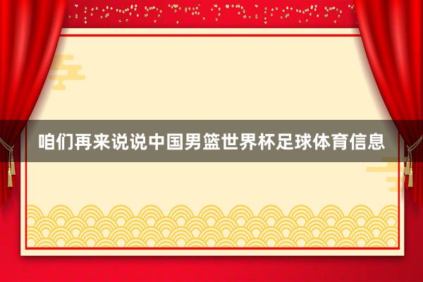 咱们再来说说中国男篮世界杯足球体育信息