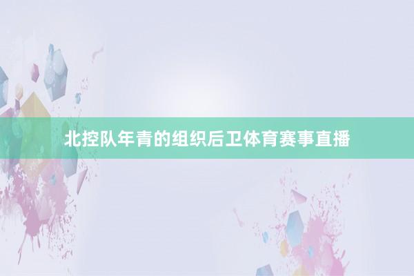 北控队年青的组织后卫体育赛事直播