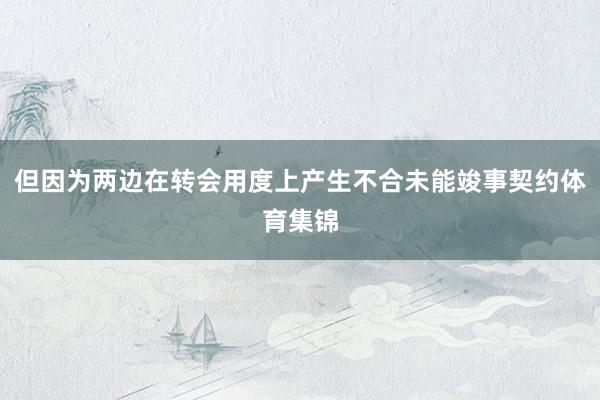 但因为两边在转会用度上产生不合未能竣事契约体育集锦