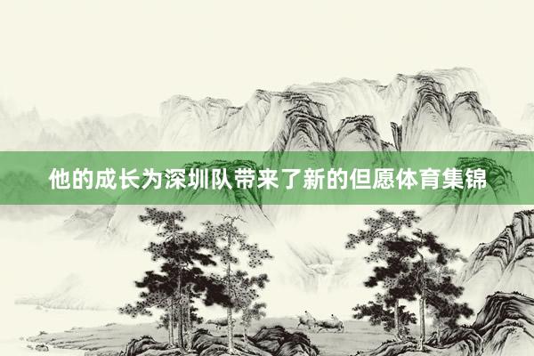 他的成长为深圳队带来了新的但愿体育集锦