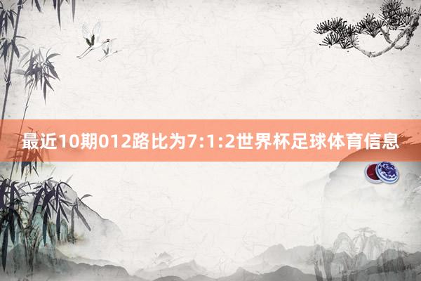 最近10期012路比为7:1:2世界杯足球体育信息