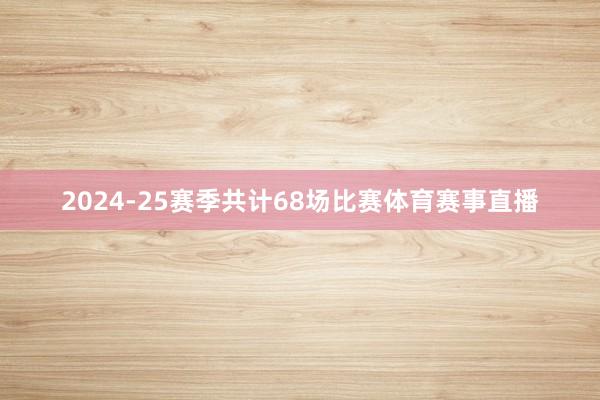 2024-25赛季共计68场比赛体育赛事直播