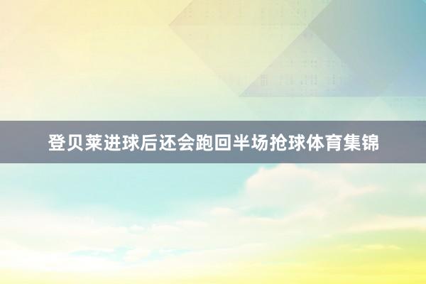 登贝莱进球后还会跑回半场抢球体育集锦
