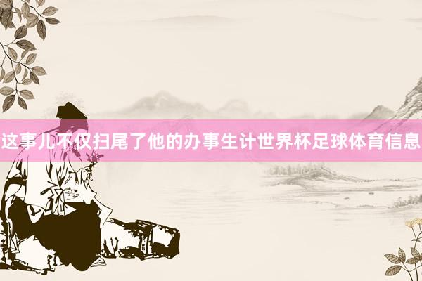 这事儿不仅扫尾了他的办事生计世界杯足球体育信息