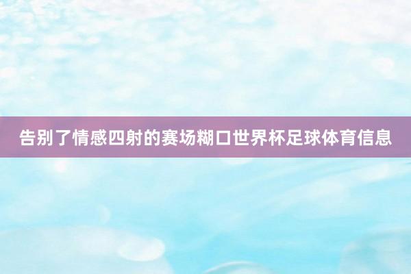 告别了情感四射的赛场糊口世界杯足球体育信息