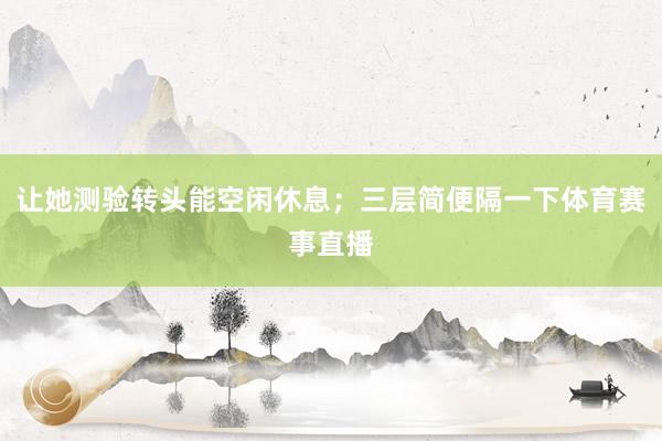 让她测验转头能空闲休息；三层简便隔一下体育赛事直播