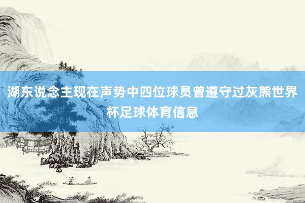 湖东说念主现在声势中四位球员曾遵守过灰熊世界杯足球体育信息