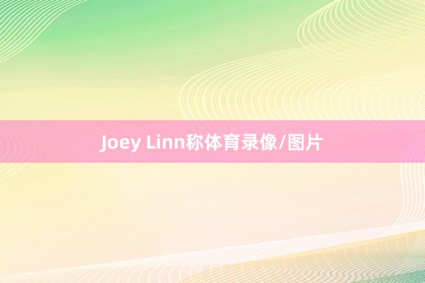 Joey Linn称体育录像/图片