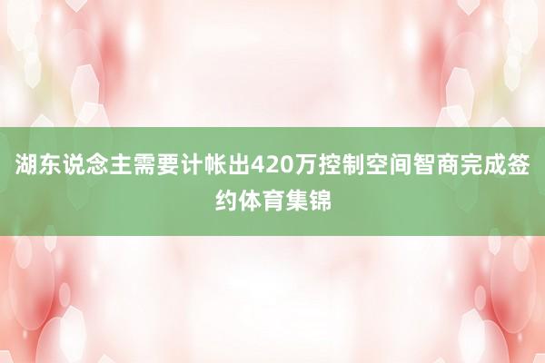 湖东说念主需要计帐出420万控制空间智商完成签约体育集锦