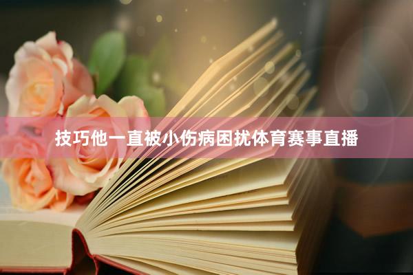 技巧他一直被小伤病困扰体育赛事直播