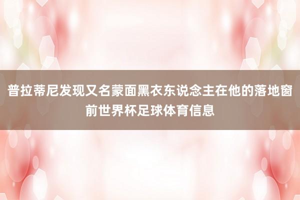 普拉蒂尼发现又名蒙面黑衣东说念主在他的落地窗前世界杯足球体育信息
